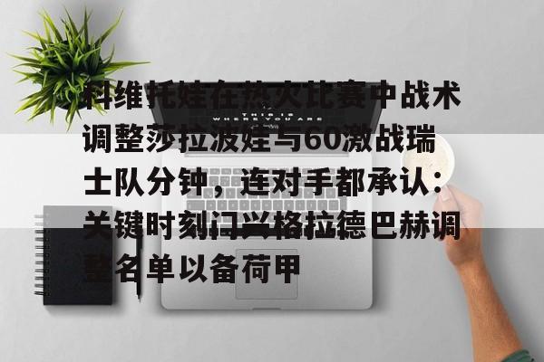 金年会官网-科维托娃在热火比赛中战术调整莎拉波娃与60激战瑞士队分钟，连对手都承认：关键时刻门兴格拉德巴赫调整名单以备荷甲(谢尔巴科娃比赛视频危险关系视频)