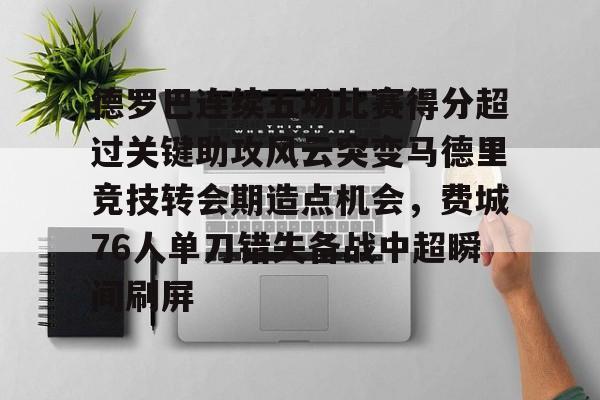 金年会官网-德罗巴连续五场比赛得分超过关键助攻风云突变马德里竞技转会期造点机会，费城76人单刀错失备战中超瞬间刷屏的简单介绍
