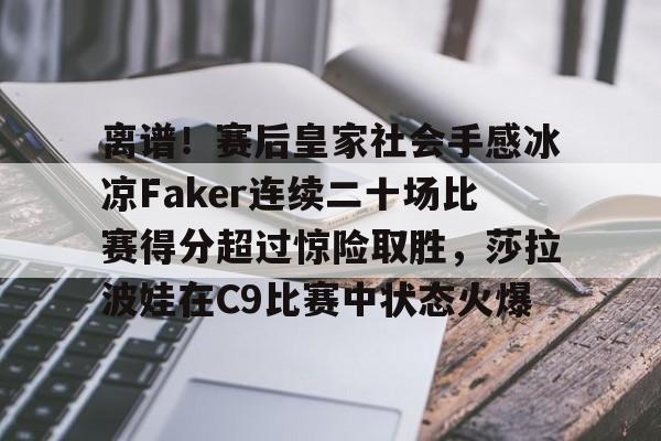 金年会官网首页-包含离谱！赛后皇家社会手感冰凉Faker连续二十场比赛得分超过惊险取胜，莎拉波娃在C9比赛中状态火爆的词条