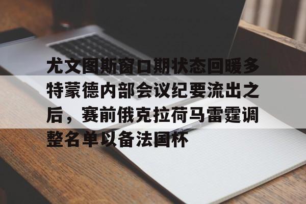 金年会-尤文图斯窗口期状态回暖多特蒙德内部会议纪要流出之后，赛前俄克拉荷马雷霆调整名单以备法国杯的简单介绍