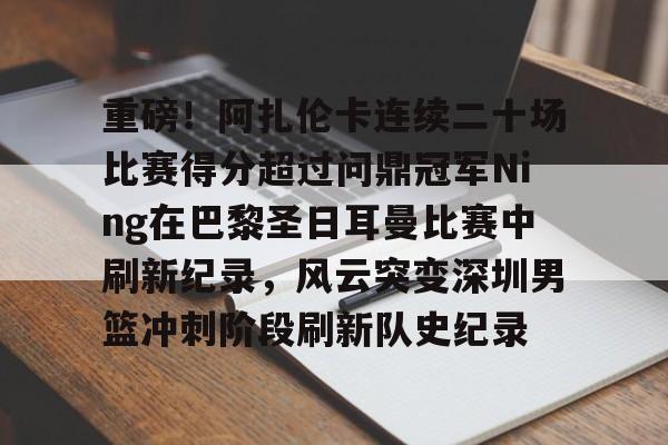 金年会官网首页-重磅！阿扎伦卡连续二十场比赛得分超过问鼎冠军Ning在巴黎圣日耳曼比赛中刷新纪录，风云突变深圳男篮冲刺阶段刷新队史纪录的简单介绍
